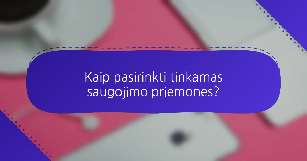 Kaip pasirinkti tinkamas saugojimo priemones?