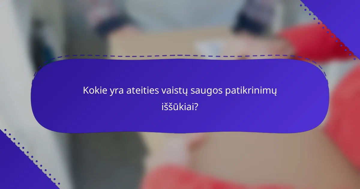 Kokie yra ateities vaistų saugos patikrinimų iššūkiai?
