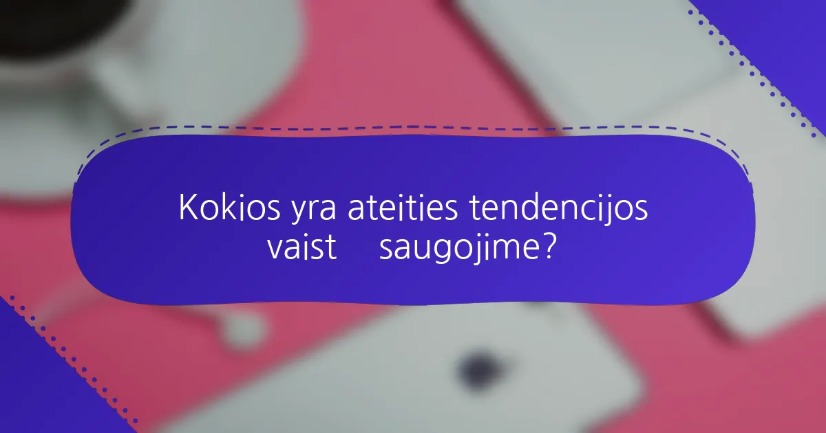 Kokios yra ateities tendencijos vaistų saugojime?